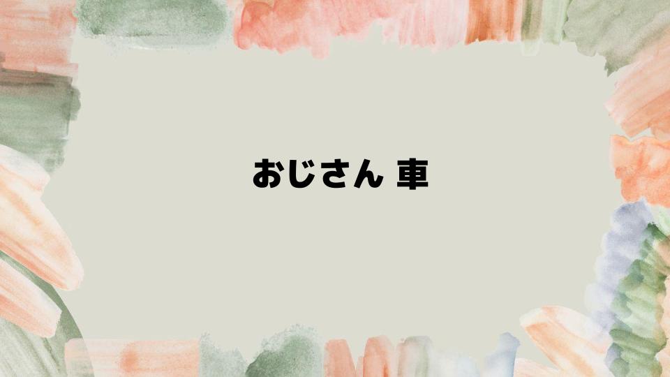 おじさん車を楽しむためのおすすめ情報